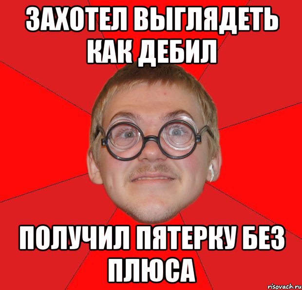 захотел выглядеть как дебил получил пятерку без плюса, Мем Злой Типичный Ботан