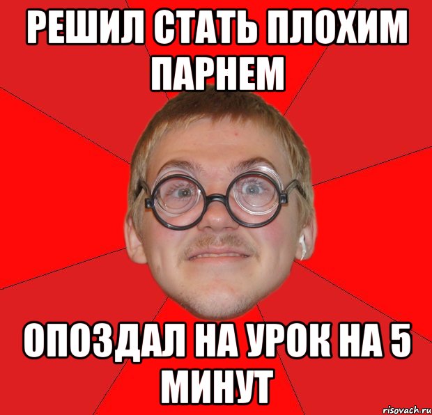 решил стать плохим парнем опоздал на урок на 5 минут, Мем Злой Типичный Ботан