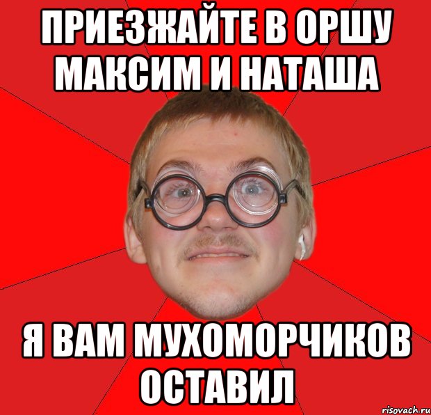 приезжайте в оршу максим и наташа я вам мухоморчиков оставил, Мем Злой Типичный Ботан