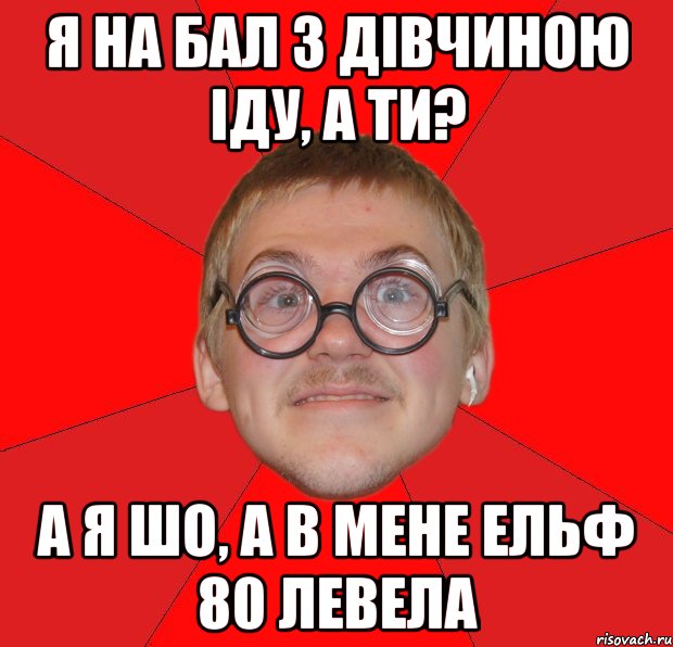 я на бал з дівчиною іду, а ти? а я шо, а в мене ельф 80 левела, Мем Злой Типичный Ботан