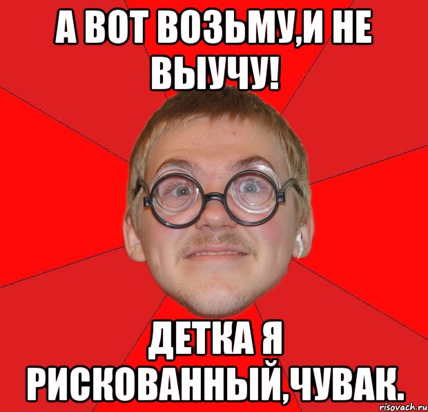 а вот возьму,и не выучу! детка я рискованный,чувак., Мем Злой Типичный Ботан