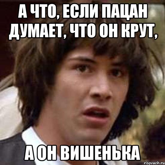 а что, если пацан думает, что он крут, а он вишенька, Мем А что если (Киану Ривз)