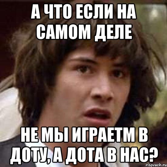 а что если на самом деле не мы играетм в доту, а дота в нас?, Мем А что если (Киану Ривз)