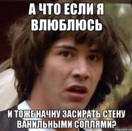 а что если я влюблюсь и тоже начну засирать стену ванильными соплями?, Мем А что если (Киану Ривз)