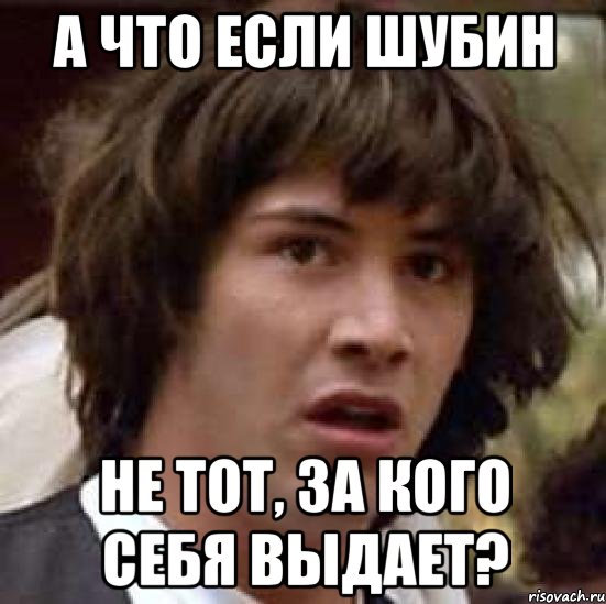 а что если шубин не тот, за кого себя выдает?, Мем А что если (Киану Ривз)