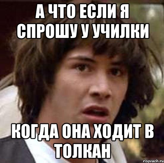 а что если я спрошу у училки когда она ходит в толкан, Мем А что если (Киану Ривз)