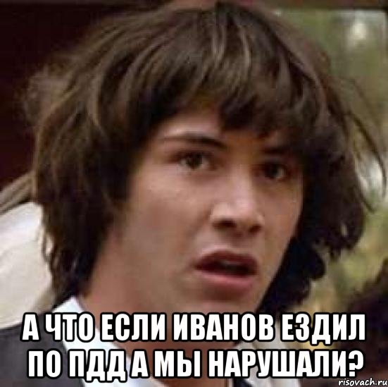  а что если иванов ездил по пдд а мы нарушали?, Мем А что если (Киану Ривз)