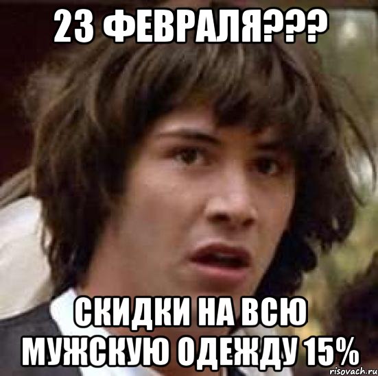 23 февраля??? скидки на всю мужскую одежду 15%, Мем А что если (Киану Ривз)