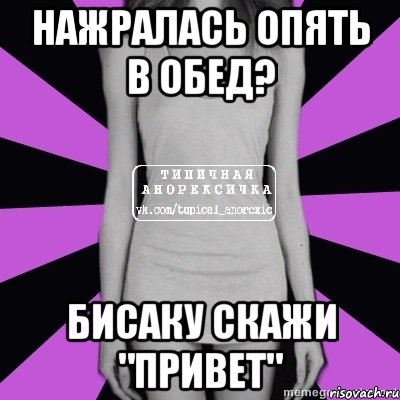 нажралась опять в обед? бисаку скажи "привет"