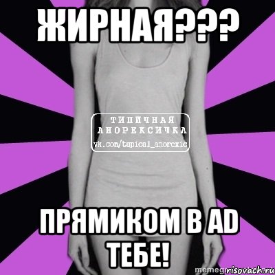 жирная??? прямиком в ad тебе!