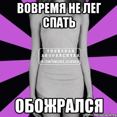 Ни лег. Типичная Анорексичка Мем. Вовремя не уснула обожралась. Вовремя не легла спать обожралась.