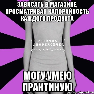 зависать в магазине, просматривая калорийность каждого продукта могу,умею практикую, Мем Типичная анорексичка