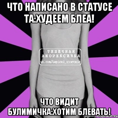 что написано в статусе та:худеем блеа! что видит булимичка:хотим блевать!, Мем Типичная анорексичка