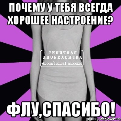 почему у тебя всегда хорошее настроение? флу,спасибо!, Мем Типичная анорексичка