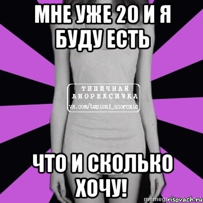 мне уже 20 и я буду есть что и сколько хочу!, Мем Типичная анорексичка