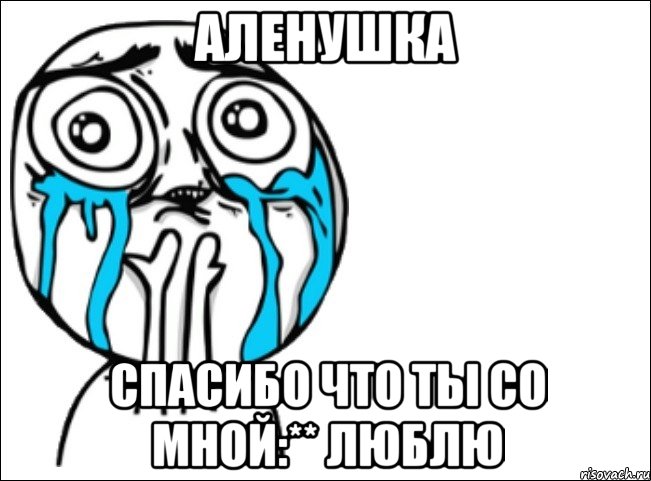 аленушка спасибо что ты со мной:** люблю, Мем Это самый