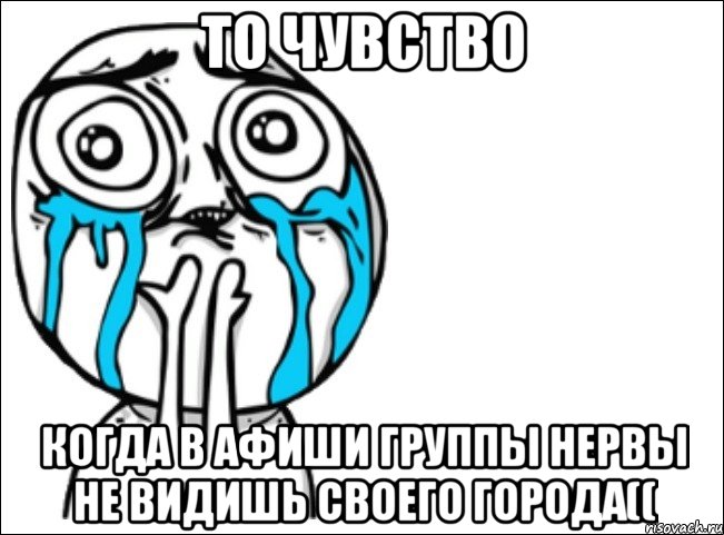 то чувство когда в афиши группы нервы не видишь своего города((, Мем Это самый