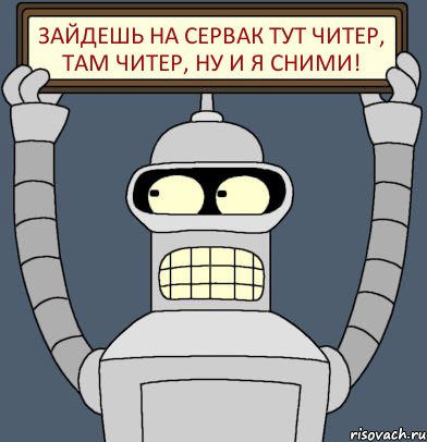 зайдешь на сервак тут читер, там читер, ну и я сними!, Комикс Бендер с плакатом