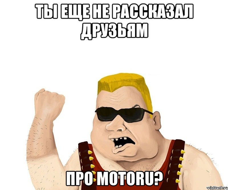 ты еще не рассказал друзьям про motoru?, Мем Боевой мужик блеать