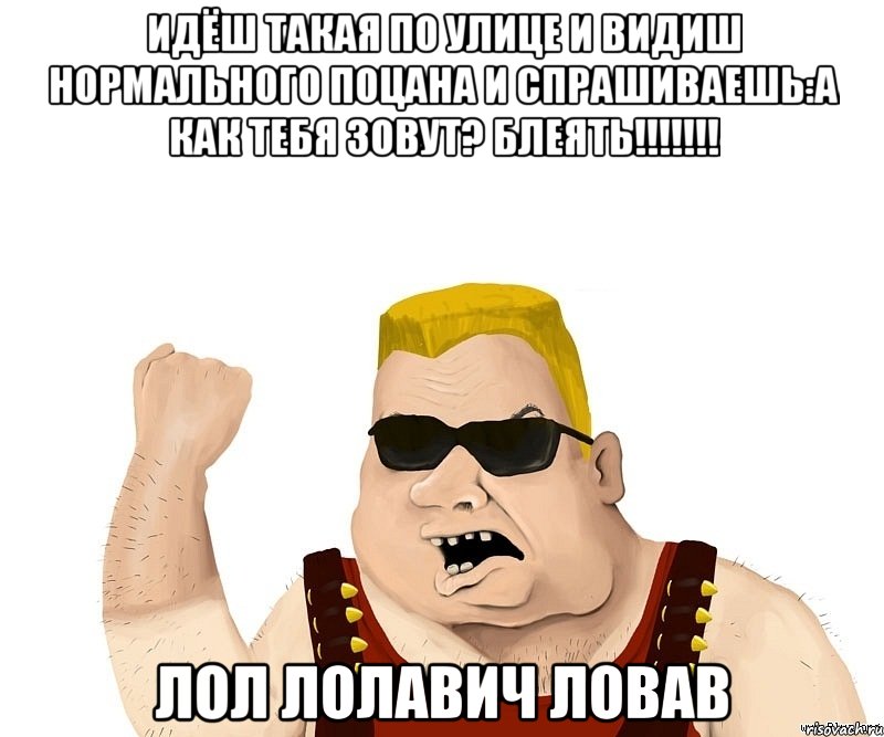 идёш такая по улице и видиш нормального поцана и спрашиваешь:а как тебя зовут? блеять!!! лол лолавич ловав, Мем Боевой мужик блеать