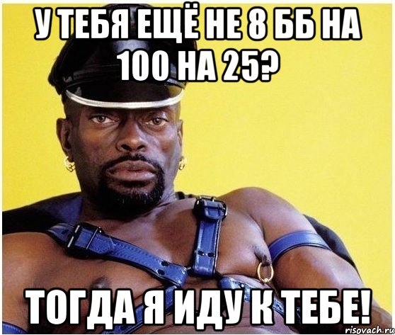 у тебя ещё не 8 бб на 100 на 25? тогда я иду к тебе!, Мем Черный властелин