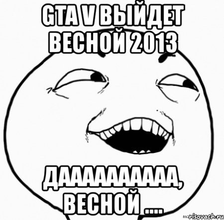 gta v выйдет весной 2013 даааааааааа, весной ...., Мем Дааа