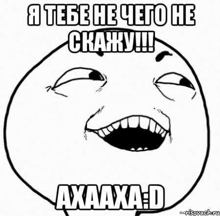 я тебе не чего не скажу!!! ахааха:d, Мем Дааа