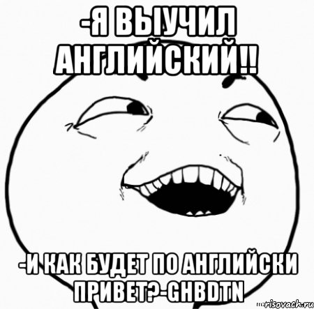 -я выучил английский!! -и как будет по английски привет?-ghbdtn, Мем Дааа