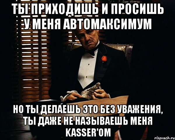 Ты пришел и просишь без уважения. Ты приходишь в мой дом и просишь выбрать машину.