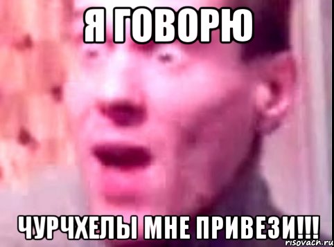 я говорю чурчхелы мне привези!!!