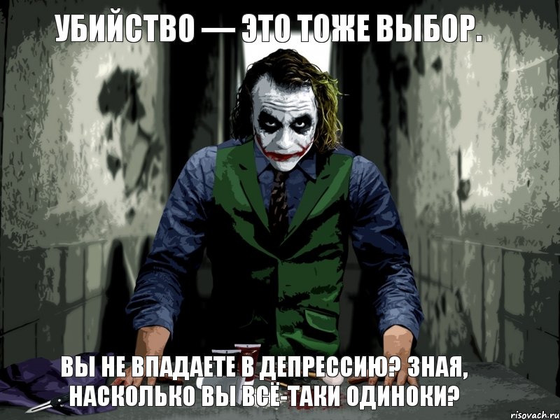 Убийство — это тоже выбор. Вы не впадаете в депрессию? Зная, насколько вы всё-таки одиноки?, Мем джокер