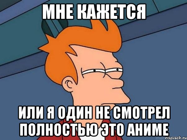 мне кажется или я один не смотрел полностью это аниме, Мем  Фрай (мне кажется или)