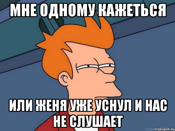 мне одному кажеться или женя уже уснул и нас не слушает, Мем  Фрай (мне кажется или)