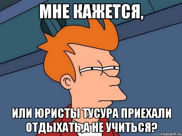 мне кажется, или юристы тусура приехали отдыхать,а не учиться?, Мем  Фрай (мне кажется или)