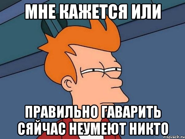 мне кажется или правильно гаварить сяйчас неумеют никто, Мем  Фрай (мне кажется или)