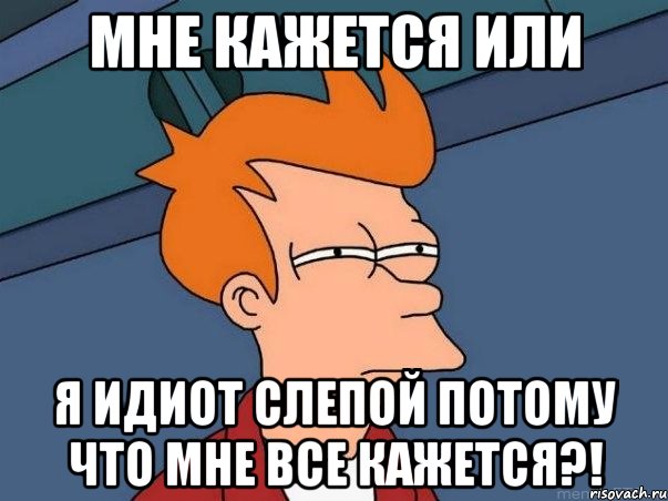 мне кажется или я идиот слепой потому что мне все кажется?!, Мем  Фрай (мне кажется или)