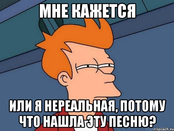 мне кажется или я нереальная, потому что нашла эту песню?, Мем  Фрай (мне кажется или)