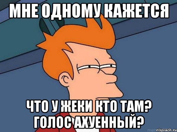 мне одному кажется что у жеки кто там? голос ахуенный?, Мем  Фрай (мне кажется или)