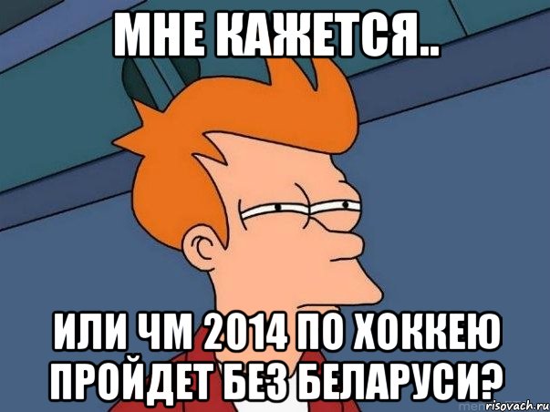 мне кажется.. или чм 2014 по хоккею пройдет без беларуси?, Мем  Фрай (мне кажется или)