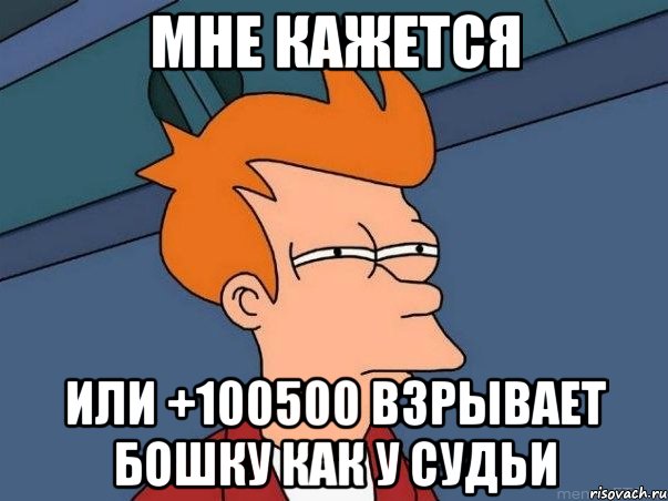 мне кажется или +100500 взрывает бошку как у судьи, Мем  Фрай (мне кажется или)