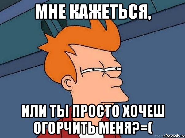 мне кажеться, или ты просто хочеш огорчить меня?=(, Мем  Фрай (мне кажется или)