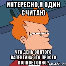 Просто полностью. День Святого Валентина говно. 14 Февраля день Святого Валентина день пидарасов. День Святого Валентина пидорасы. 14 Февраля праздник говно.