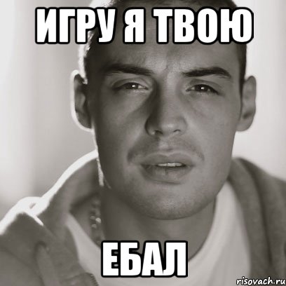 игру я твою ебал