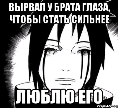 Глаз брата. Изуна Мем. Слабость противна мне Мадара. Мадара вырвал глаза Изуны. Твоя слабость противна мне Мадара.