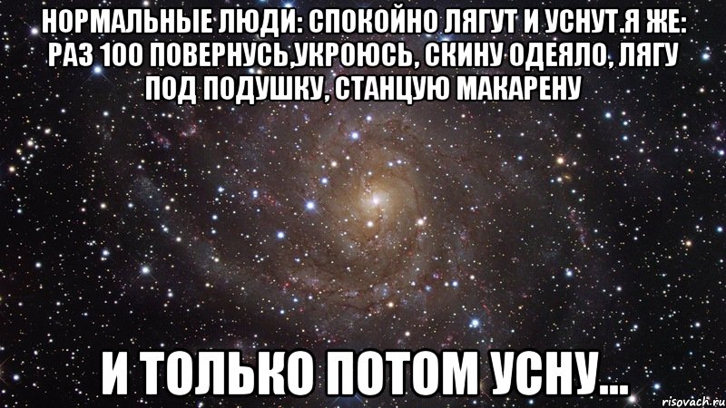 нормальные люди: спокойно лягут и уснут.я же: раз 100 повернусь,укроюсь, скину одеяло, лягу под подушку, станцую макарену и только потом усну..., Мем  Космос (офигенно)