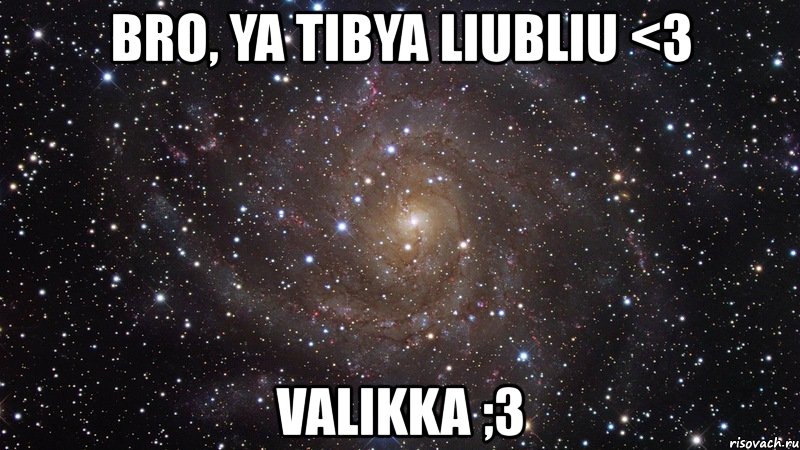 bro, ya tibya liubliu <3 valikka ;3, Мем  Космос (офигенно)