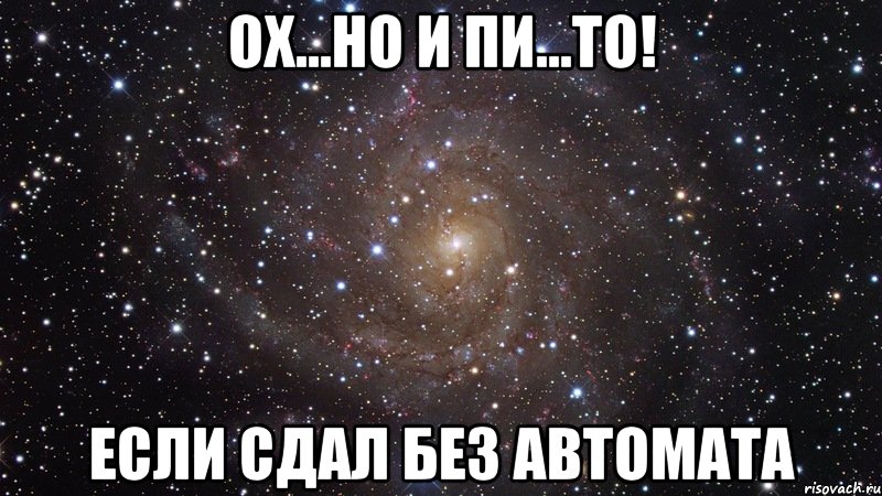 ох...но и пи...то! если сдал без автомата, Мем  Космос (офигенно)