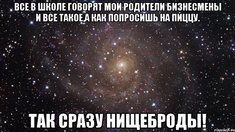 все в школе говорят мои родители бизнесмены и все такое,а как попросишь на пиццу. так сразу нищеброды!, Мем  Космос (офигенно)