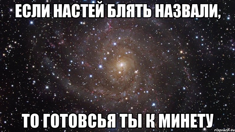 если настей блять назвали, то готовсья ты к минету, Мем  Космос (офигенно)