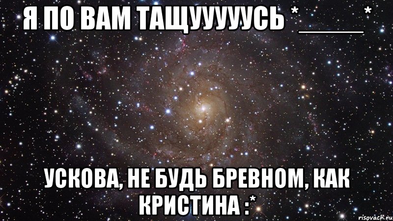 я по вам тащууууусь *____* ускова, не будь бревном, как кристина :*, Мем  Космос (офигенно)